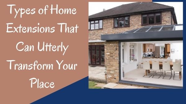 Types of Home Extensions That Can Utterly Transform Your Place